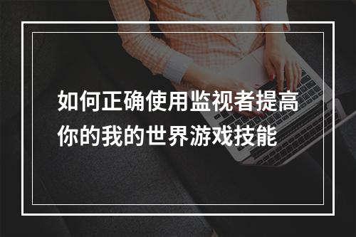 如何正确使用监视者提高你的我的世界游戏技能