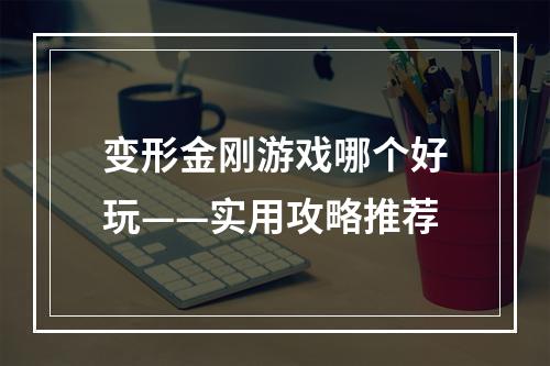 变形金刚游戏哪个好玩——实用攻略推荐