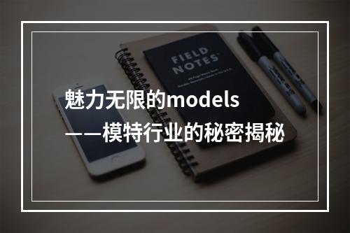 魅力无限的models——模特行业的秘密揭秘