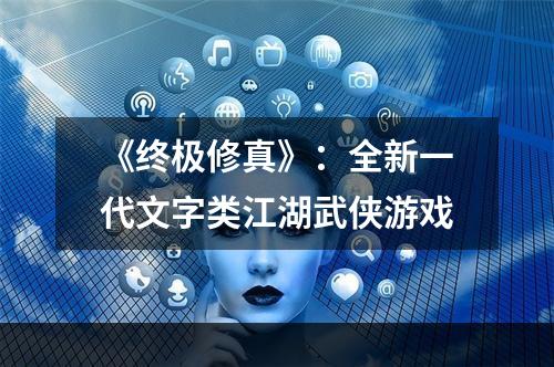 《终极修真》：全新一代文字类江湖武侠游戏