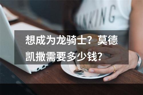 想成为龙骑士？莫德凯撒需要多少钱？