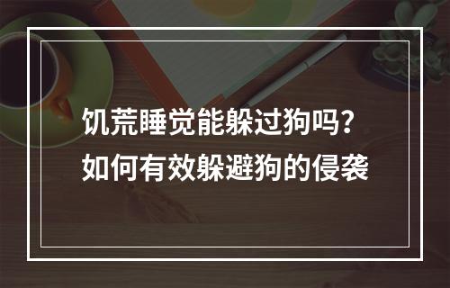 饥荒睡觉能躲过狗吗？如何有效躲避狗的侵袭