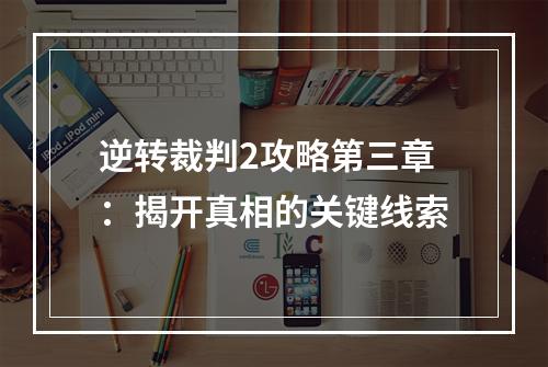 逆转裁判2攻略第三章：揭开真相的关键线索