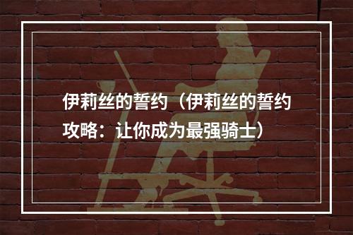 伊莉丝的誓约（伊莉丝的誓约攻略：让你成为最强骑士）