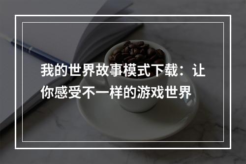 我的世界故事模式下载：让你感受不一样的游戏世界