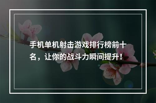 手机单机射击游戏排行榜前十名，让你的战斗力瞬间提升！