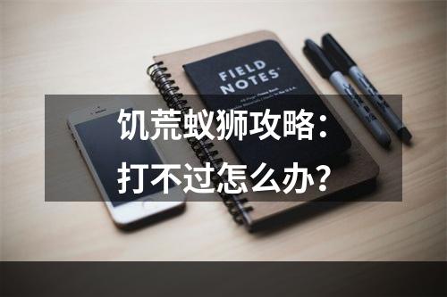 饥荒蚁狮攻略：打不过怎么办？