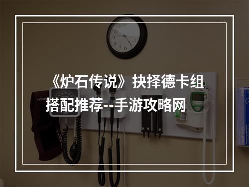 《炉石传说》抉择德卡组搭配推荐--手游攻略网