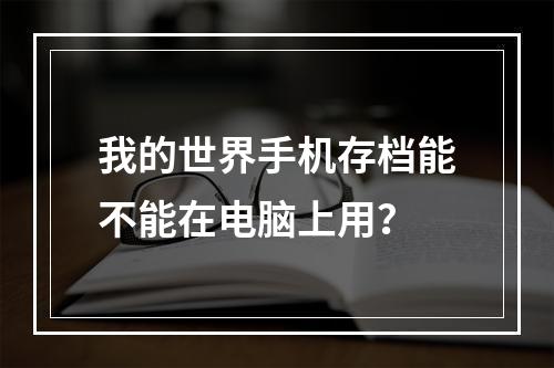 我的世界手机存档能不能在电脑上用？