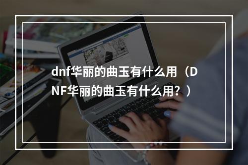 dnf华丽的曲玉有什么用（DNF华丽的曲玉有什么用？）