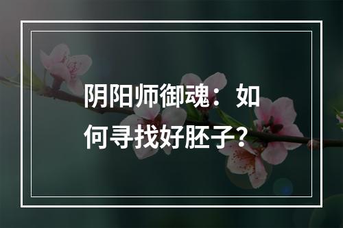 阴阳师御魂：如何寻找好胚子？