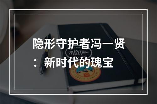 隐形守护者冯一贤：新时代的瑰宝