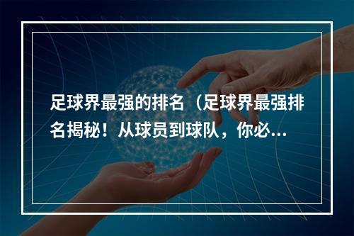 足球界最强的排名（足球界最强排名揭秘！从球员到球队，你必须知道的排名！）