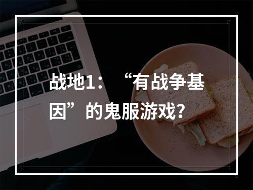 战地1：“有战争基因”的鬼服游戏？