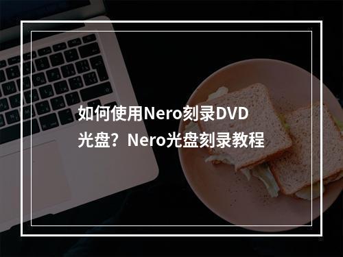 如何使用Nero刻录DVD光盘？Nero光盘刻录教程