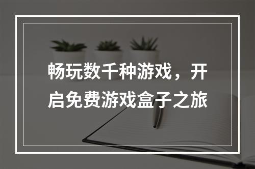 畅玩数千种游戏，开启免费游戏盒子之旅