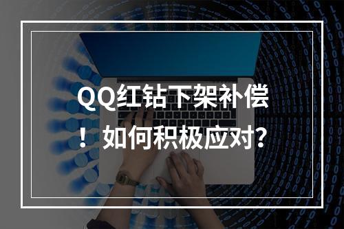 QQ红钻下架补偿！如何积极应对？