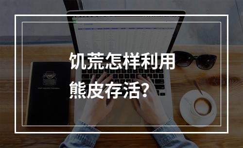 饥荒怎样利用熊皮存活？