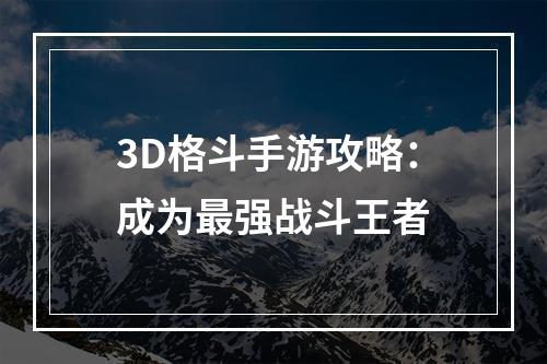 3D格斗手游攻略：成为最强战斗王者