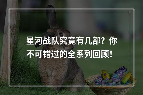 星河战队究竟有几部？你不可错过的全系列回顾！