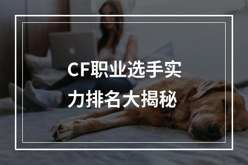 CF职业选手实力排名大揭秘