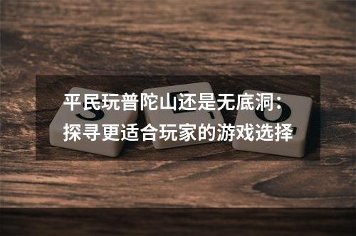 平民玩普陀山还是无底洞：探寻更适合玩家的游戏选择