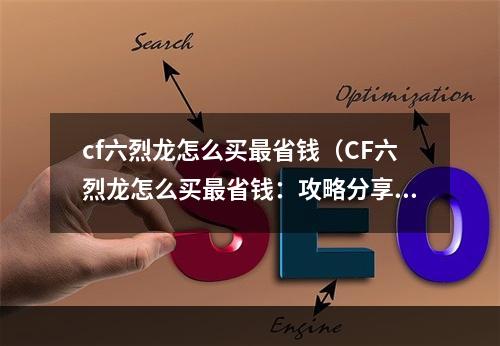 cf六烈龙怎么买最省钱（CF六烈龙怎么买最省钱：攻略分享）