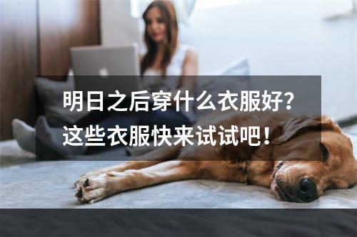 明日之后穿什么衣服好？这些衣服快来试试吧！