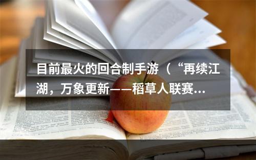 目前最火的回合制手游（“再续江湖，万象更新——稻草人联赛：战令天下”手游攻略）