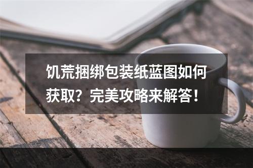 饥荒捆绑包装纸蓝图如何获取？完美攻略来解答！