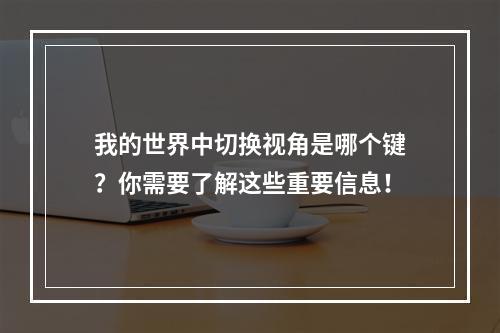 我的世界中切换视角是哪个键？你需要了解这些重要信息！