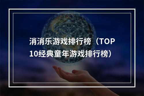 消消乐游戏排行榜（TOP10经典童年游戏排行榜）