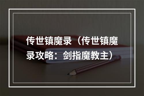 传世镇魔录（传世镇魔录攻略：剑指魔教主）