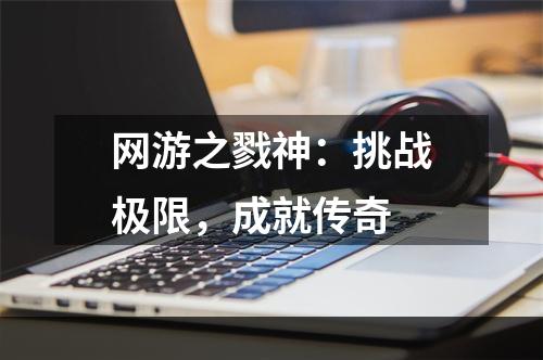 网游之戮神：挑战极限，成就传奇