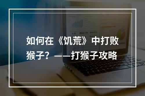 如何在《饥荒》中打败猴子？——打猴子攻略