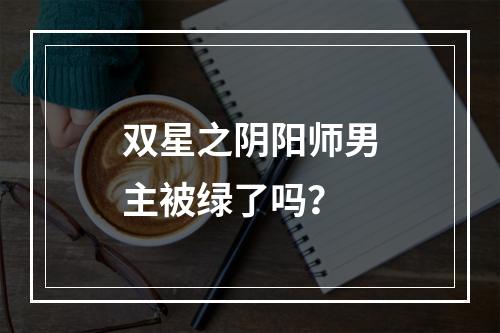 双星之阴阳师男主被绿了吗？