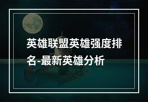 英雄联盟英雄强度排名-最新英雄分析