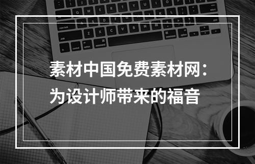 素材中国免费素材网：为设计师带来的福音