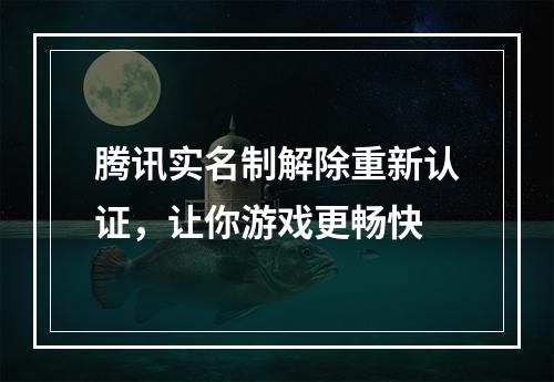 腾讯实名制解除重新认证，让你游戏更畅快