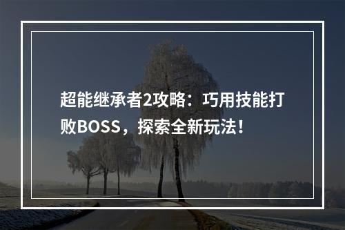 超能继承者2攻略：巧用技能打败BOSS，探索全新玩法！