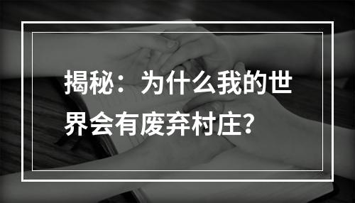 揭秘：为什么我的世界会有废弃村庄？