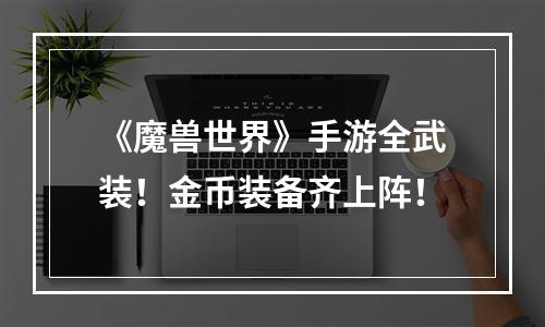 《魔兽世界》手游全武装！金币装备齐上阵！