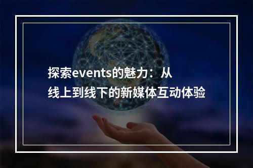 探索events的魅力：从线上到线下的新媒体互动体验