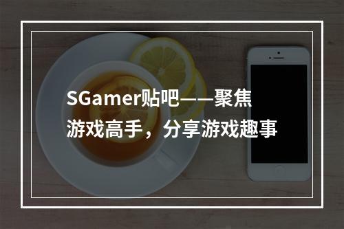 SGamer贴吧——聚焦游戏高手，分享游戏趣事