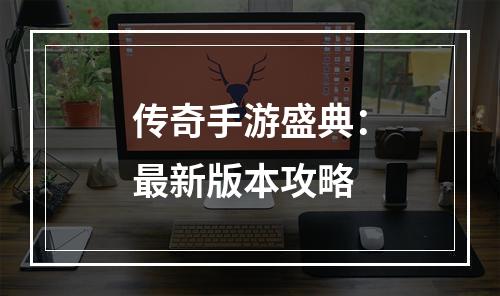 传奇手游盛典：最新版本攻略