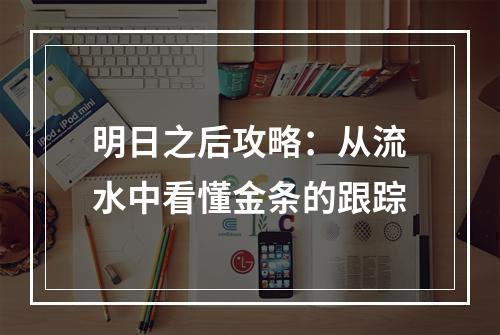 明日之后攻略：从流水中看懂金条的跟踪