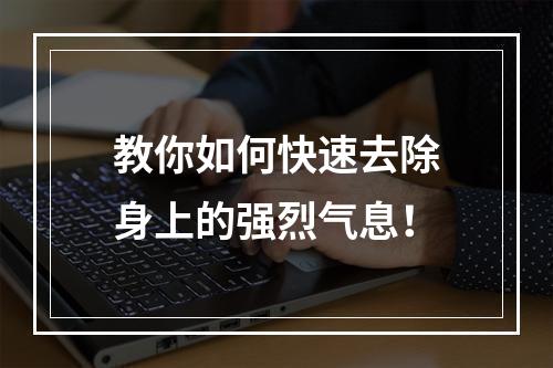 教你如何快速去除身上的强烈气息！