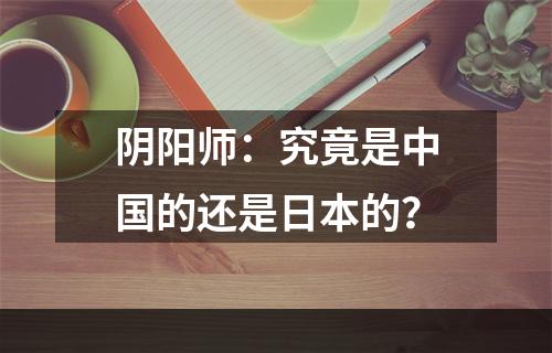 阴阳师：究竟是中国的还是日本的？