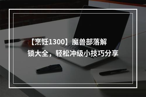 【烹饪1300】魔兽部落解锁大全，轻松冲级小技巧分享