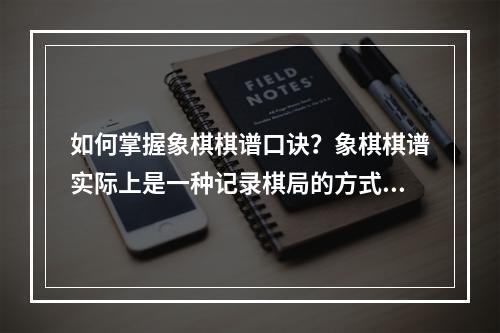 如何掌握象棋棋谱口诀？象棋棋谱实际上是一种记录棋局的方式，它让我们能够回放、分析和学习不同棋局。要想